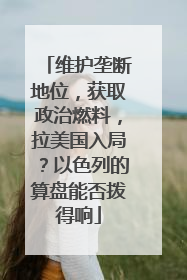 维护垄断地位，获取政治燃料，拉美国入局？以色列的算盘能否拨得响