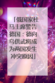 俄国家杜马主席警告德国：德向乌供武将成为两国发生冲突原因