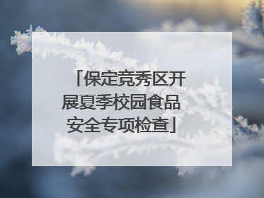 保定竞秀区开展夏季校园食品安全专项检查
