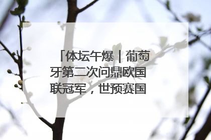 体坛午爆｜葡萄牙第二次问鼎欧国联冠军，世预赛国足明晚迎战巴林
