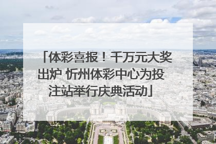 体彩喜报！千万元大奖出炉 忻州体彩中心为投注站举行庆典活动