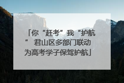 你“赶考”我“护航” 君山区多部门联动为高考学子保驾护航