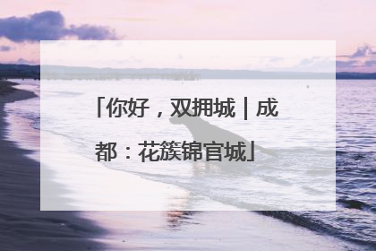你好，双拥城｜成都：花簇锦官城