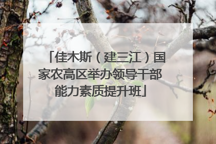 佳木斯（建三江）国家农高区举办领导干部能力素质提升班