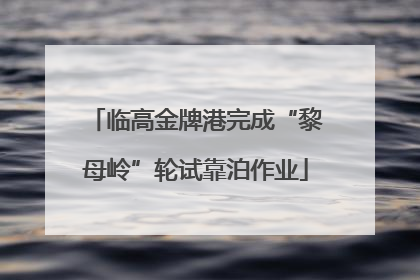 临高金牌港完成“黎母岭”轮试靠泊作业