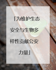 为维护生态安全与生物多样性贡献公安力量