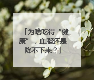 为啥吃得“健康”，血脂还是降不下来？
