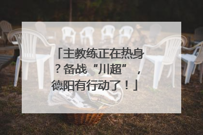 主教练正在热身？备战“川超”，德阳有行动了！