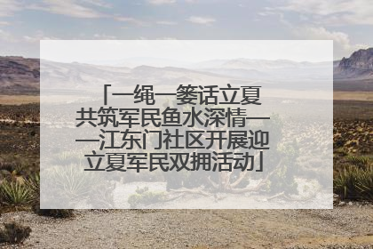 一绳一篓话立夏 共筑军民鱼水深情——江东门社区开展迎立夏军民双拥活动