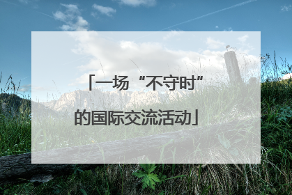 一场“不守时”的国际交流活动