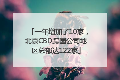 一年增加了10家，北京CBD跨国公司地区总部达122家