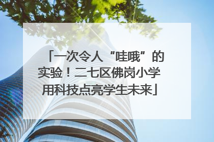一次令人“哇哦”的实验！二七区佛岗小学用科技点亮学生未来