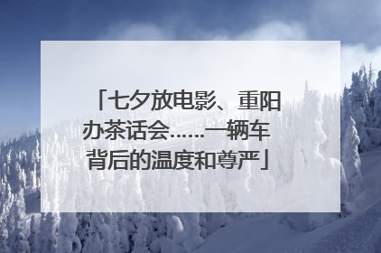七夕放电影、重阳办茶话会……一辆车背后的温度和尊严