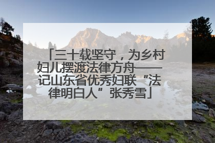 三十载坚守，为乡村妇儿摆渡法律方舟——记山东省优秀妇联“法律明白人”张秀雪