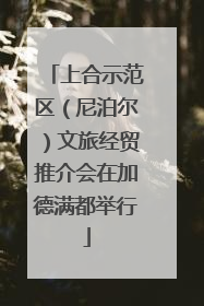 上合示范区（尼泊尔）文旅经贸推介会在加德满都举行