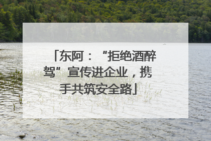 东阿：“拒绝酒醉驾”宣传进企业，携手共筑安全路
