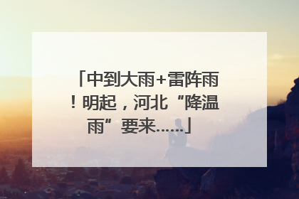 中到大雨+雷阵雨！明起，河北“降温雨”要来……
