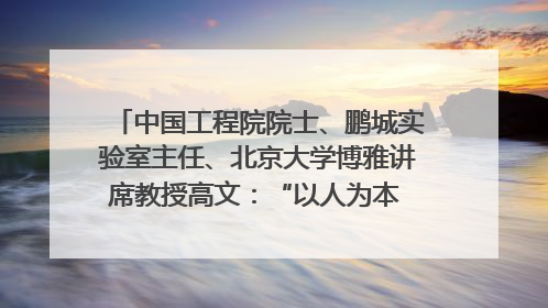 中国工程院院士、鹏城实验室主任、北京大学博雅讲席教授高文：“以人为本 智能向善” 推动文化与科技相生相促｜聚焦2025文化强国建设高峰论坛