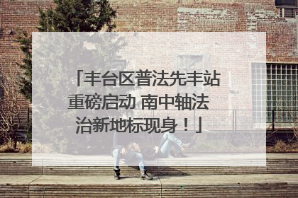 丰台区普法先丰站重磅启动 南中轴法治新地标现身！