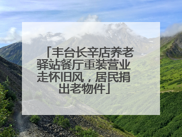 丰台长辛店养老驿站餐厅重装营业走怀旧风，居民捐出老物件