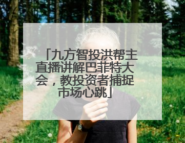 九方智投洪帮主直播讲解巴菲特大会，教投资者捕捉市场心跳