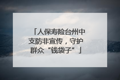 人保寿险台州中支防非宣传，守护群众“钱袋子”