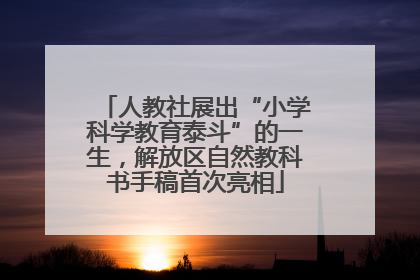 人教社展出“小学科学教育泰斗”的一生，解放区自然教科书手稿首次亮相