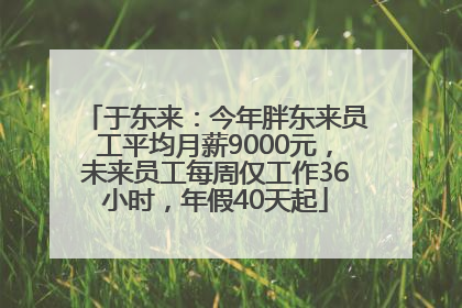 于东来:今年胖东来员工平均月薪9000元,未来员工每周仅工作36小时,年假40天起