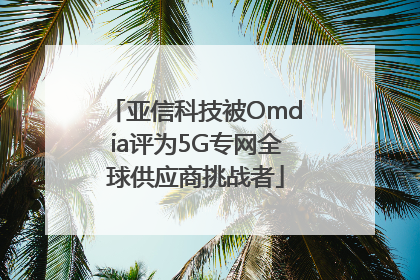 亚信科技被Omdia评为5G专网全球供应商挑战者