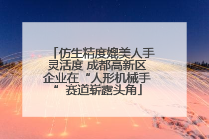 仿生精度媲美人手灵活度 成都高新区企业在“人形机械手”赛道崭露头角