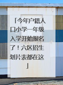今年户籍人口小学一年级入学开始报名了！六区招生划片表都在这