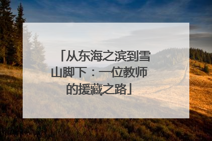 从东海之滨到雪山脚下：一位教师的援藏之路