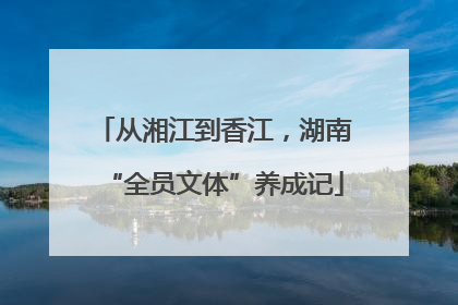 从湘江到香江，湖南“全员文体”养成记