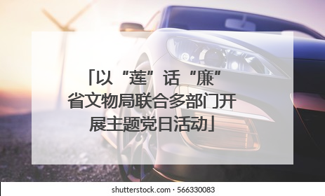 以“莲”话“廉” 省文物局联合多部门开展主题党日活动