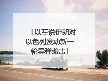 以军说伊朗对以色列发动新一轮导弹袭击