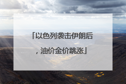 以色列袭击伊朗后，油价金价跳涨