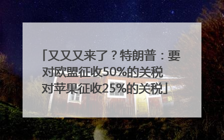 又又又来了？特朗普：要对欧盟征收50%的关税 对苹果征收25%的关税