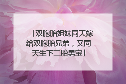 双胞胎姐妹同天嫁给双胞胎兄弟，又同天生下二胎男宝