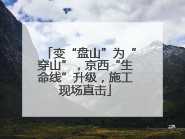 变“盘山”为“穿山”，京西“生命线”升级，施工现场直击
