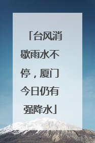 台风消歇雨水不停，厦门今日仍有强降水