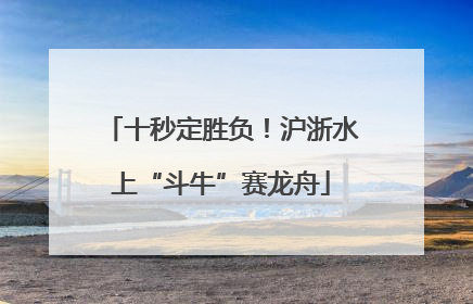 十秒定胜负！沪浙水上“斗牛”赛龙舟