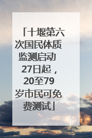 十堰第六次国民体质监测启动 27日起，20至79岁市民可免费测试