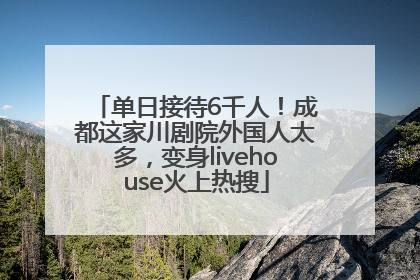 单日接待6千人！成都这家川剧院外国人太多，变身livehouse火上热搜