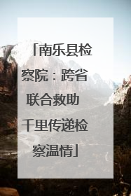 南乐县检察院：跨省联合救助 千里传递检察温情