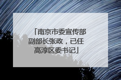 南京市委宣传部副部长张政，已任高淳区委书记