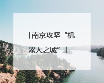 南京攻坚“机器人之城”