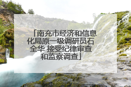 南充市经济和信息化局原一级调研员石全华 接受纪律审查和监察调查