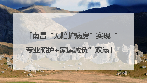 南昌“无陪护病房”实现“专业照护+家属减负”双赢