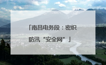 南昌电务段：密织防汛“安全网”