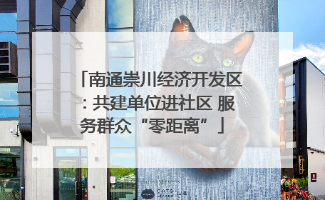 南通崇川经济开发区：共建单位进社区 服务群众“零距离”